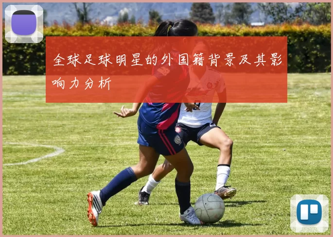 全球足球明星的外国籍背景及其影响力分析