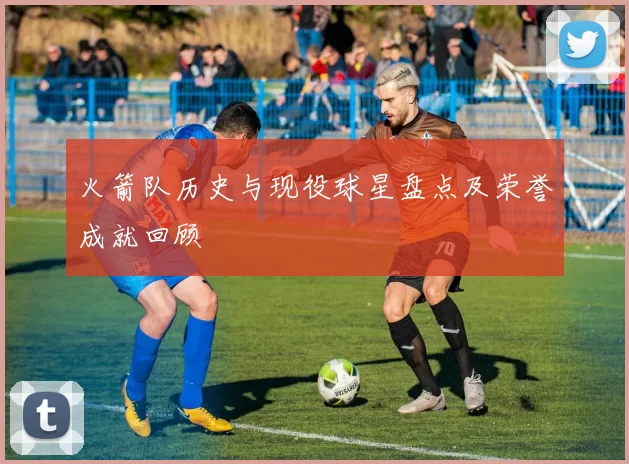 火箭队历史与现役球星盘点及荣誉成就回顾