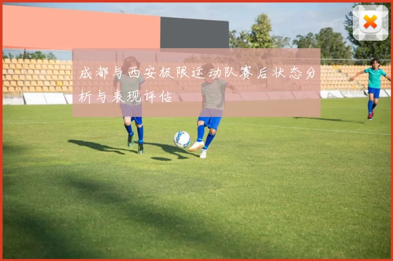 成都与西安极限运动队赛后状态分析与表现评估