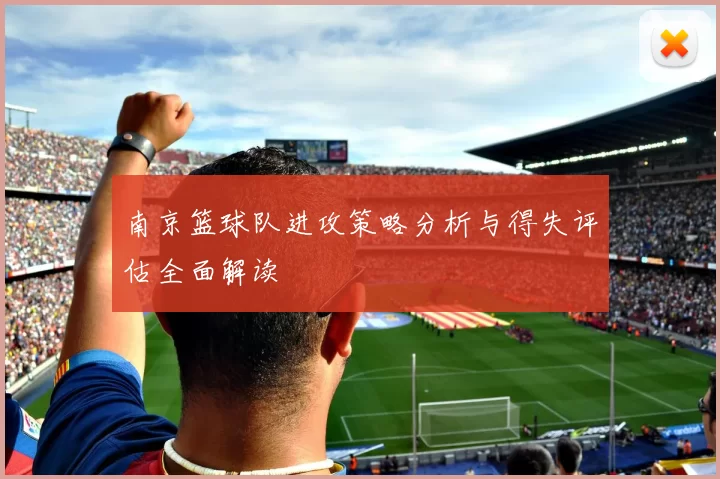 南京篮球队进攻策略分析与得失评估全面解读
