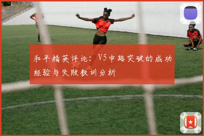 和平精英评论：V5中路突破的成功经验与失败教训分析