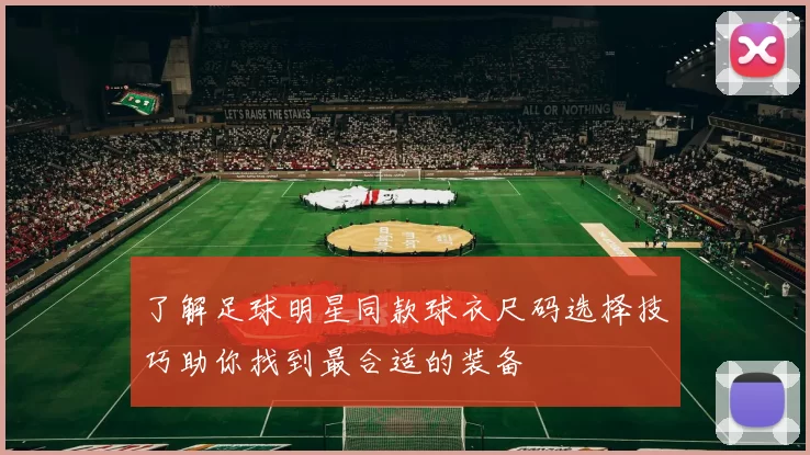 了解足球明星同款球衣尺码选择技巧助你找到最合适的装备