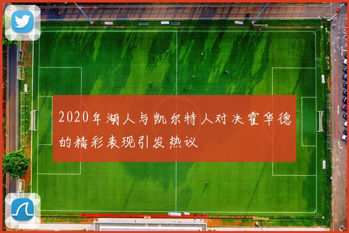 2020年湖人与凯尔特人对决霍华德的精彩表现引发热议