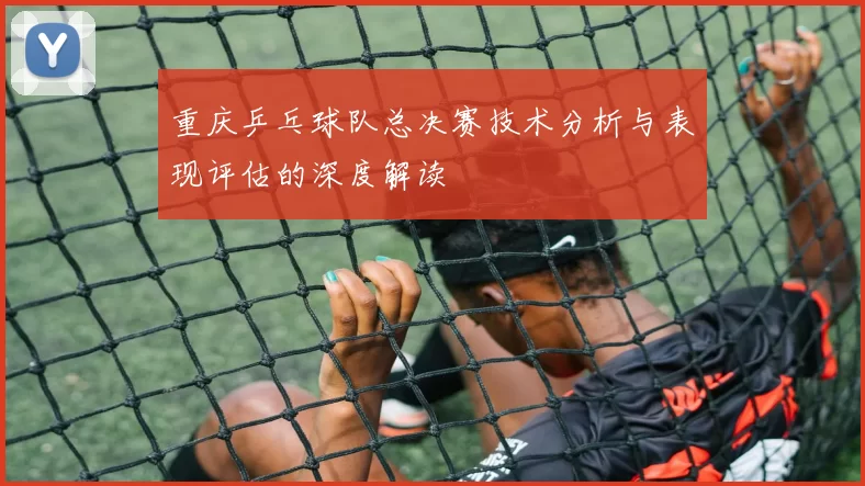 重庆乒乓球队总决赛技术分析与表现评估的深度解读