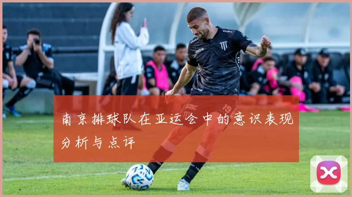 南京排球队在亚运会中的意识表现分析与点评