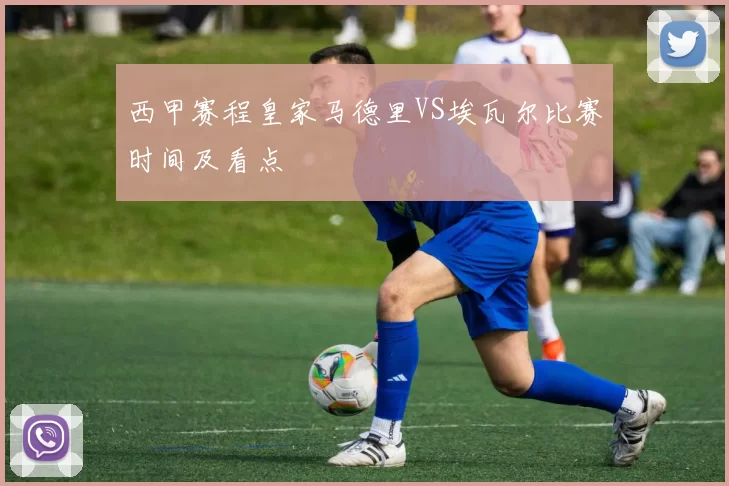 西甲赛程皇家马德里VS埃瓦尔比赛时间及看点