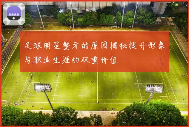 足球明星整牙的原因揭秘提升形象与职业生涯的双重价值