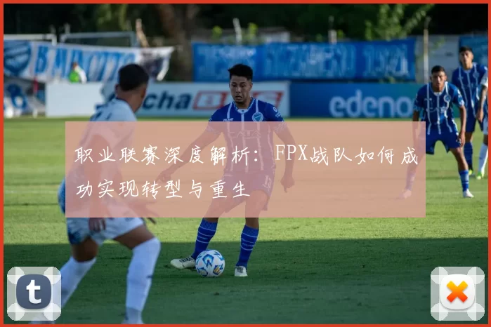 职业联赛深度解析：FPX战队如何成功实现转型与重生