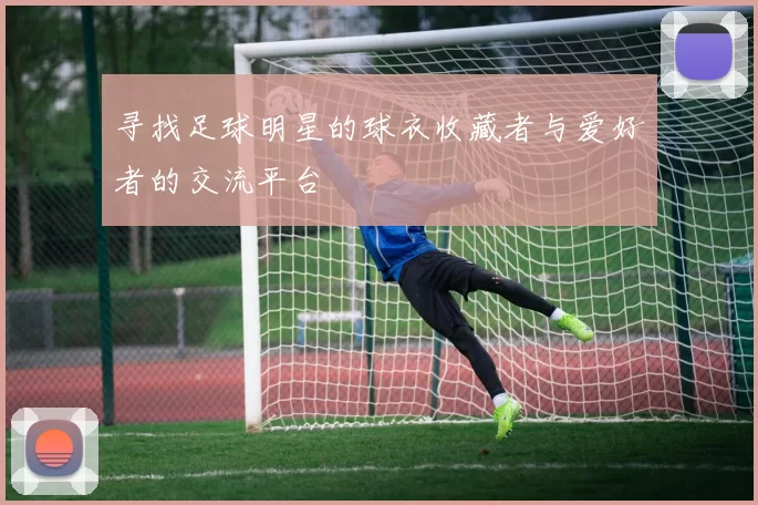 寻找足球明星的球衣收藏者与爱好者的交流平台