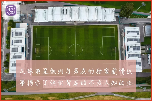 足球明星凯利与男友的甜蜜爱情故事揭示了他们背后的不为人知的生活与挑战