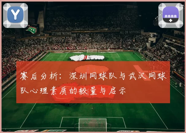 赛后分析：深圳网球队与武汉网球队心理素质的较量与启示