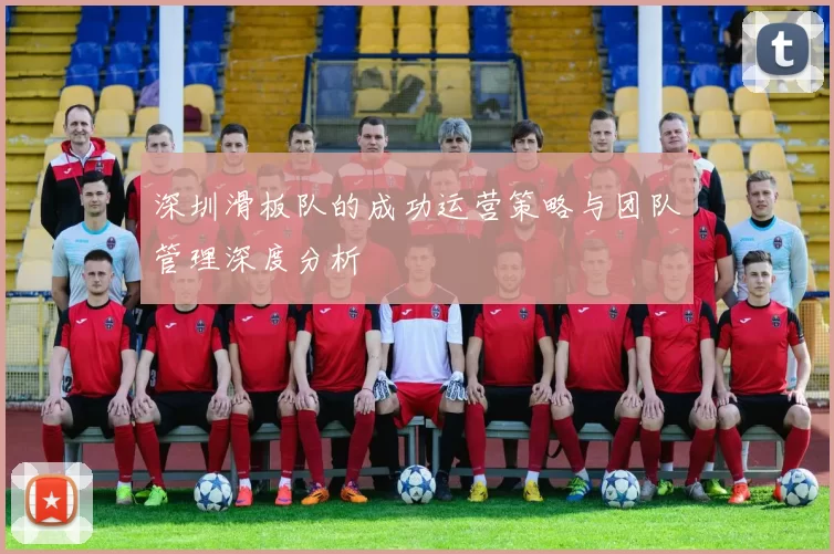 深圳滑板队的成功运营策略与团队管理深度分析