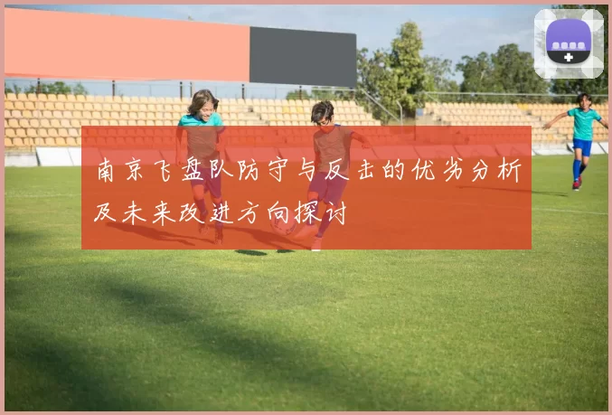 南京飞盘队防守与反击的优劣分析及未来改进方向探讨