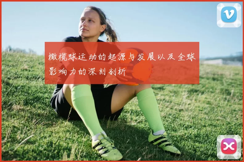 橄榄球运动的起源与发展以及全球影响力的深刻剖析