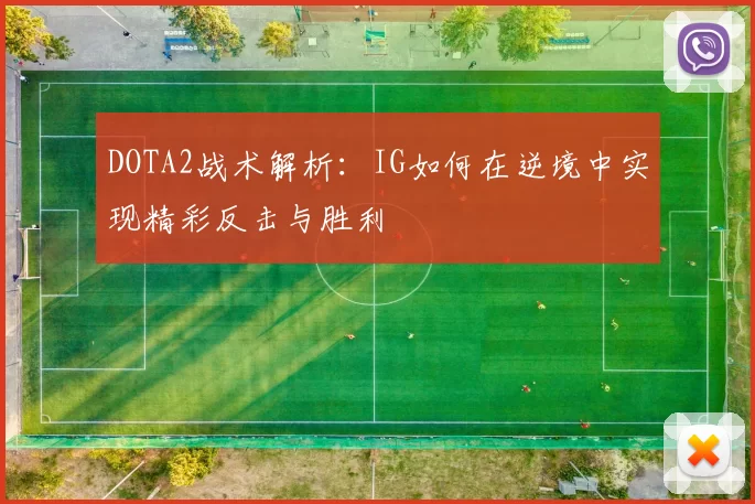 DOTA2战术解析：IG如何在逆境中实现精彩反击与胜利