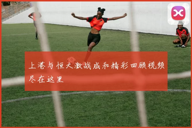 上港与恒大激战成和精彩回顾视频尽在这里