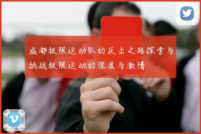 成都极限运动队的反击之路探索与挑战极限运动的深度与激情