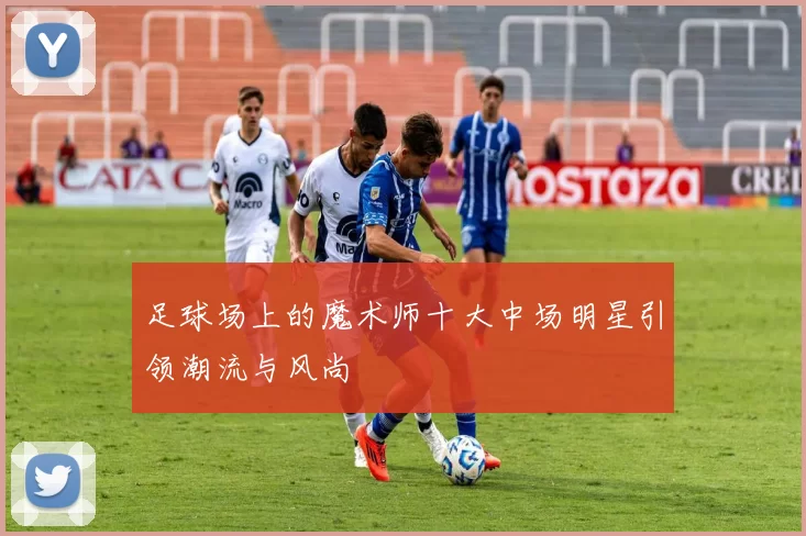 足球场上的魔术师十大中场明星引领潮流与风尚