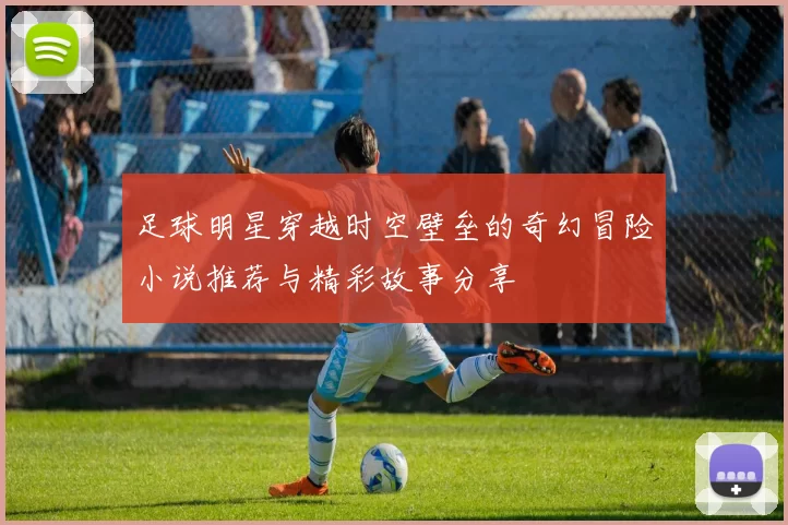 足球明星穿越时空壁垒的奇幻冒险小说推荐与精彩故事分享