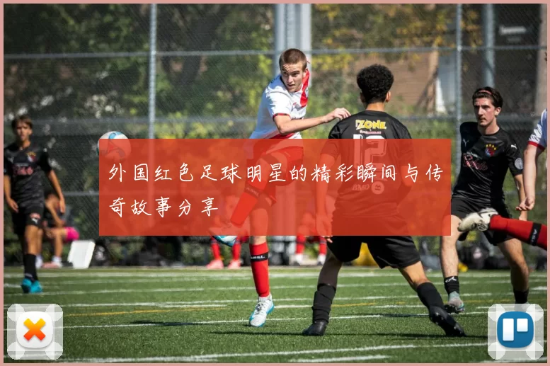 外国红色足球明星的精彩瞬间与传奇故事分享