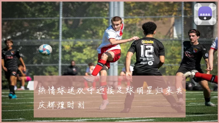 热情球迷欢呼迎接足球明星归来共庆辉煌时刻