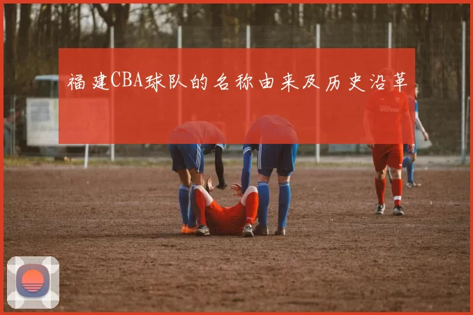 福建CBA球队的名称由来及历史沿革