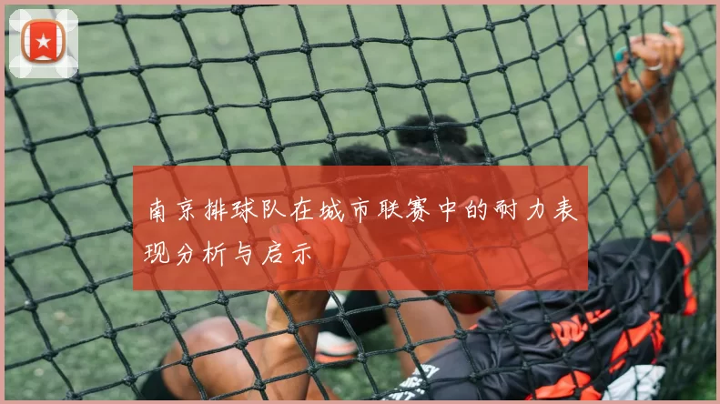 南京排球队在城市联赛中的耐力表现分析与启示