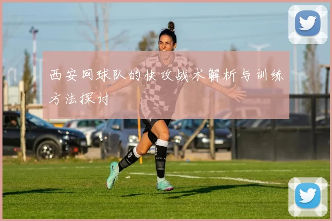 西安网球队的快攻战术解析与训练方法探讨