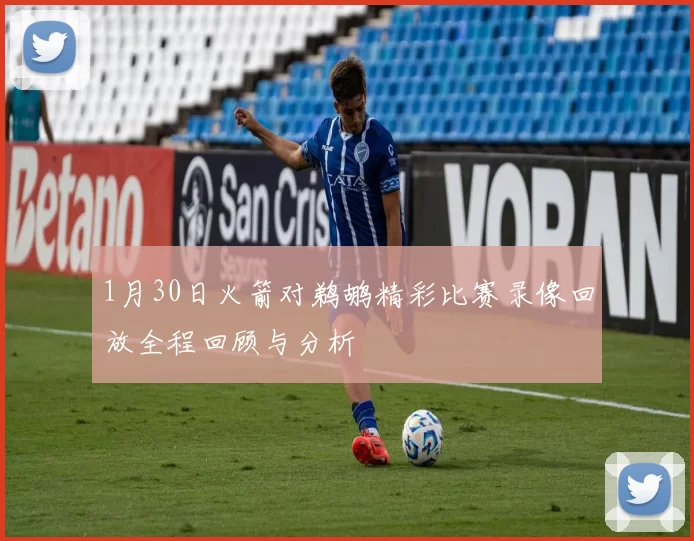 1月30日火箭对鹈鹕精彩比赛录像回放全程回顾与分析