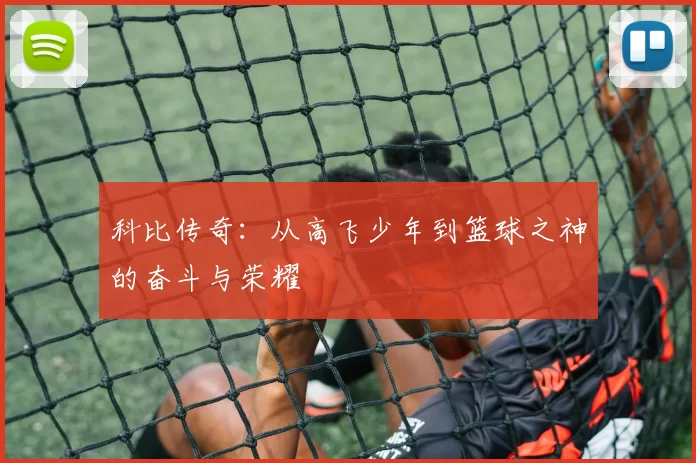 科比传奇：从高飞少年到篮球之神的奋斗与荣耀
