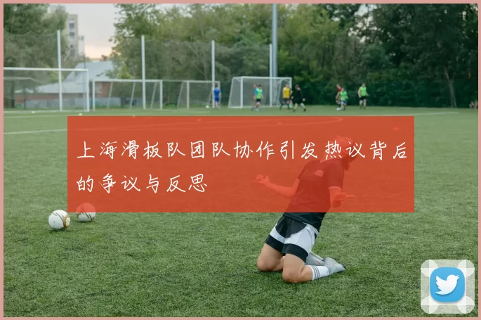 上海滑板队团队协作引发热议背后的争议与反思
