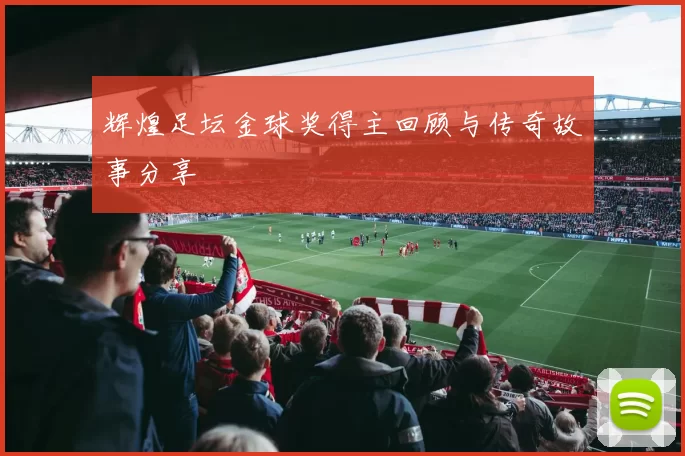 辉煌足坛金球奖得主回顾与传奇故事分享