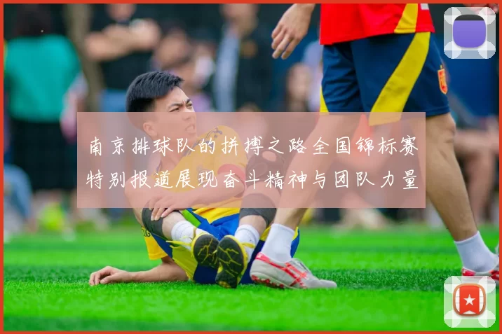 南京排球队的拼搏之路全国锦标赛特别报道展现奋斗精神与团队力量