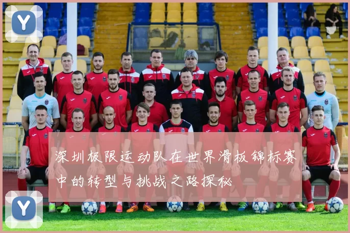 深圳极限运动队在世界滑板锦标赛中的转型与挑战之路探秘