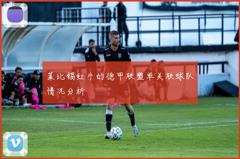莱比锡红牛的德甲联盟单关联球队情况分析