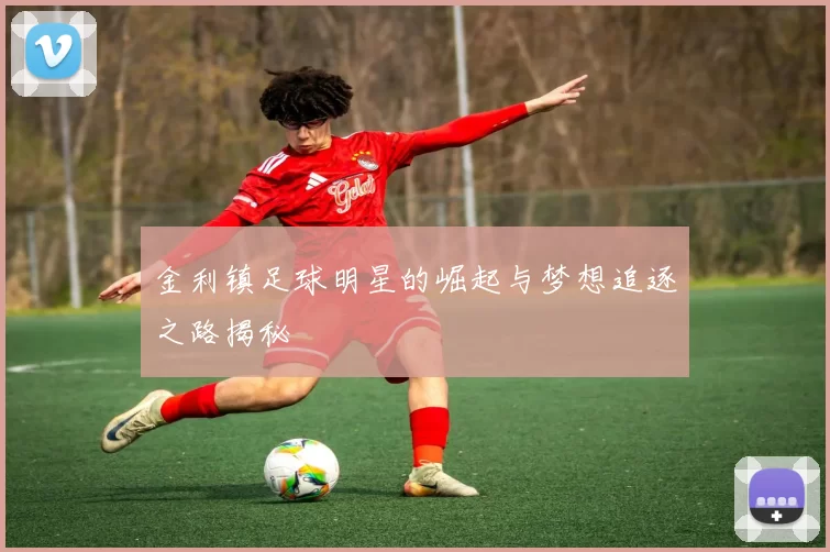 金利镇足球明星的崛起与梦想追逐之路揭秘