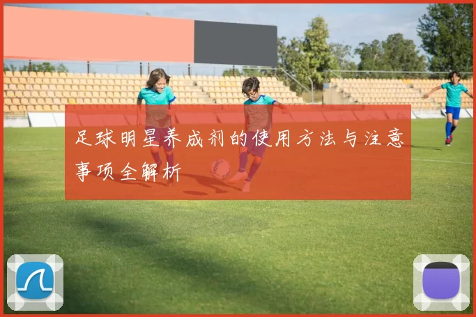 足球明星养成剂的使用方法与注意事项全解析