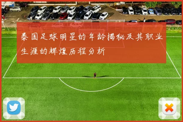 泰国足球明星的年龄揭秘及其职业生涯的辉煌历程分析