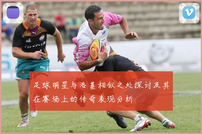 足球明星与洛基相似之处探讨及其在赛场上的传奇表现分析