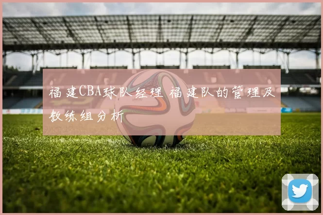 福建CBA球队经理 福建队的管理及教练组分析