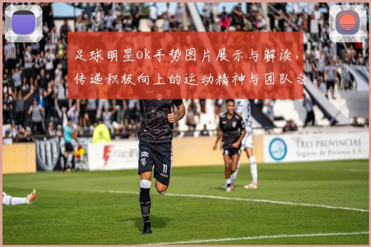 足球明星ok手势图片展示与解读，传递积极向上的运动精神与团队合作理念