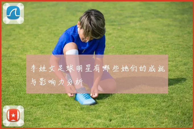 李姓女足球明星有哪些她们的成就与影响力分析