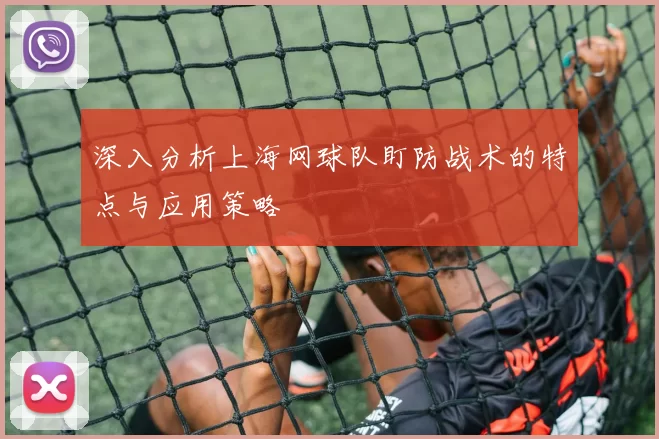深入分析上海网球队盯防战术的特点与应用策略