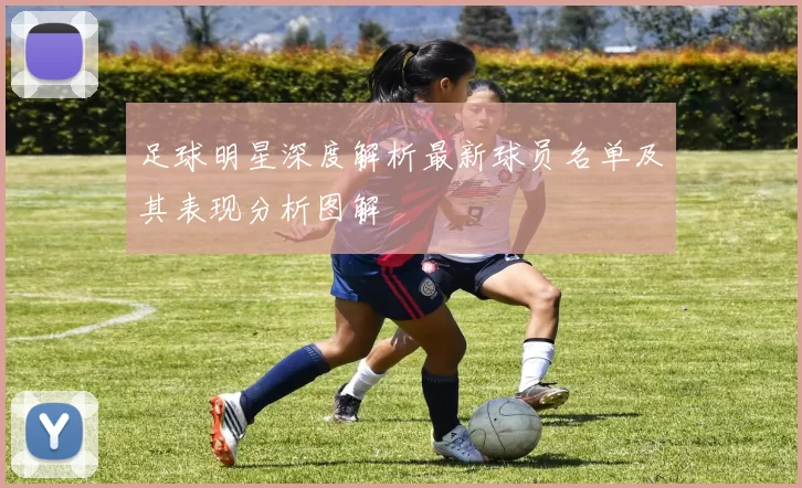 足球明星深度解析最新球员名单及其表现分析图解
