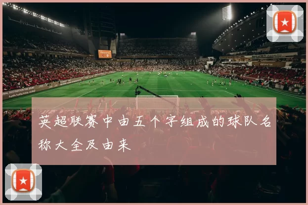 英超联赛中由五个字组成的球队名称大全及由来