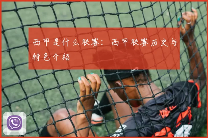 西甲是什么联赛：西甲联赛历史与特色介绍