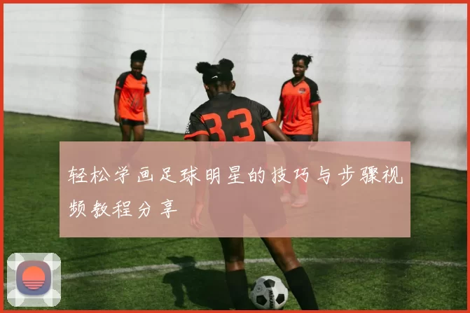 轻松学画足球明星的技巧与步骤视频教程分享
