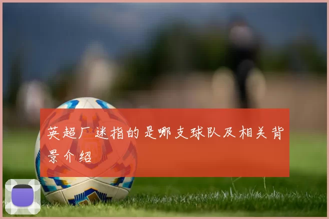 英超厂迷指的是哪支球队及相关背景介绍
