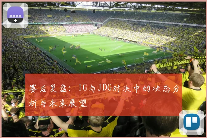 赛后复盘：IG与JDG对决中的状态分析与未来展望