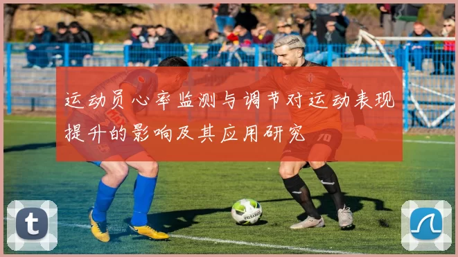 运动员心率监测与调节对运动表现提升的影响及其应用研究